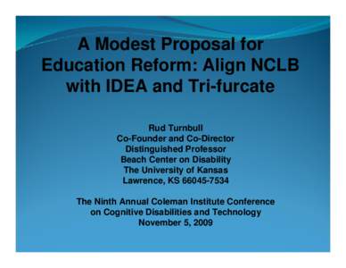 A Modest Proposal for Education Reform: Align NCLB with IDEA and Tri-furcate Rud Turnbull Co-Founder and Co-Director Distinguished Professor