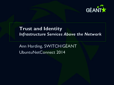 Trust and Identity Infrastructure Services Above the Network Ann Harding, SWITCH/GÉANT UbuntuNetConnect 2014  e-Research in the 21st Century