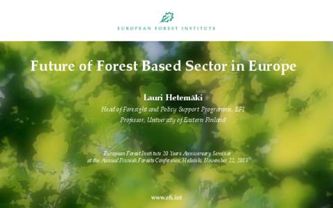 Future of Forest Based Sector in Europe Lauri Hetemäki Head of Foresight and Policy Support Programme, EFI Professor, University of Eastern Finland  European Forest Institute 20 Years Anniversary Seminar