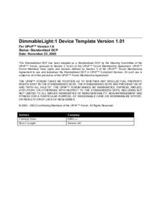 DimmableLight:1 Device Template Version 1.01 For UPnP™ Version 1.0 Status: Standardized DCP Date: November 23, 2003 This Standardized DCP has been adopted as a Standardized DCP by the Steering Committee of the UPnP™ 