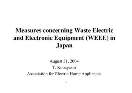 Measures concerning Waste Electric and Electronic Equipment (WEEE) in Japan August 31, 2004 T. Kobayashi Association for Electric Home Appliances