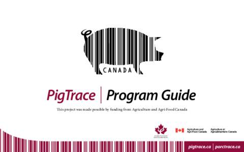 PigTrace Program Guide This project was made possible by funding from Agriculture and Agri-Food Canada pigtrace.ca | porctrace.ca  PigTrace Canada is an industry led,