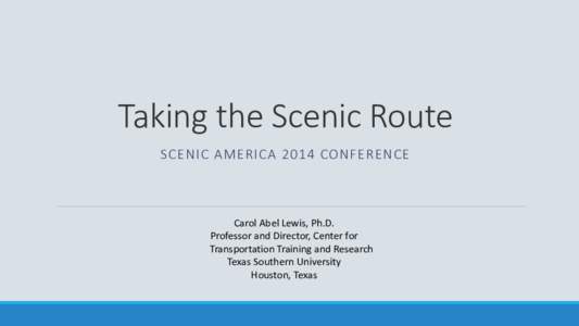 Taking the Scenic Route SCENIC AMERICA 2014 CONFERENCE Carol Abel Lewis, Ph.D. Professor and Director, Center for Transportation Training and Research