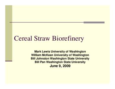 Cereal Straw Biorefinery Mark Lewis University of Washington William McKean University of Washington Bill Johnston Washington State University Bill Pan Washington State University