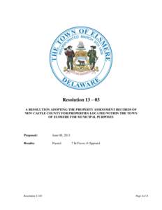 Resolution 13 – 03 A RESOLUTION ADOPTING THE PROPERTY ASSESSMENT RECORDS OF NEW CASTLE COUNTY FOR PROPERTIES LOCATED WITHIN THE TOWN OF ELSMERE FOR MUNICIPAL PURPOSES  Proposed: