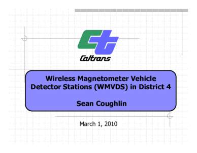 Wireless Magnetometer Vehicle Detector Stations (WMVDS) in District 4 Sean Coughlin March 1, 2010  Caltrans has 12 districts