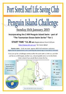 Sunday 11th January 2015 Incorporating the 2 KM Penguin Island Swim - part of “The Tasmanian Ocean Swim Series” Tier 1 START TIME ~11.30 am Registrations from 9.30 am http://www.slst.asn.au/ for more detail