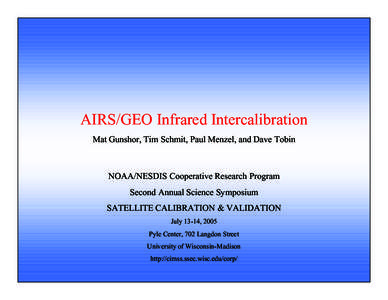 AIRS/GEO Infrared Intercalibration Mat Gunshor, Tim Schmit, Paul Menzel, and Dave Tobin NOAA/NESDIS Cooperative Research Program Second Annual Science Symposium SATELLITE CALIBRATION & VALIDATION