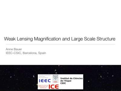 Weak Lensing Magnification and Large Scale Structure Anne Bauer IEEC-CSIC, Barcelona, Spain Outline