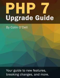 PHP 7 Upgrade Guide Your guide to new features, breaking changes, and more. Colin O’Dell This book is for sale at http://leanpub.com/php7 This version was published on