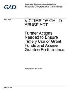 GAOAccessible Version, Victims of Child Abuse Act: Further Actions Needed to Ensure Timely Use of Grant Funds and Assess Grantee Performance