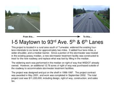 From this…  To this… I-5 Maytown to 93rd Ave. 5th & 6th Lanes This project is located in a rural area south of Tumwater, widened the existing fourlane interstate to six lanes for approximately two miles. It added fou