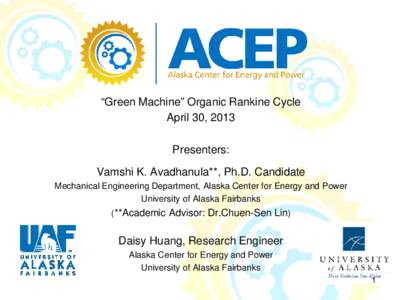 “Green Machine” Organic Rankine Cycle April 30, 2013 Presenters: Vamshi K. Avadhanula**, Ph.D. Candidate Mechanical Engineering Department, Alaska Center for Energy and Power University of Alaska Fairbanks