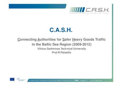 C.A.S.H. Connecting Authorities for Safer Heavy Goods Traffic in the Baltic Sea RegionVilnius Gediminas Technical University Prof.R.Palsaitis