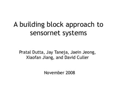 A building block approach to sensornet systems Pratal Dutta, Jay Taneja, Jaein Jeong, Xiaofan Jiang, and David Culler November 2008