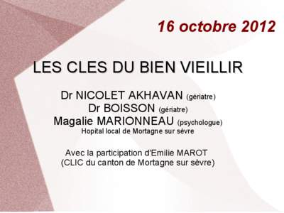 16 octobre 2012 LES CLES DU BIEN VIEILLIR Dr NICOLET AKHAVAN (gériatre) Dr BOISSON (gériatre) Magalie MARIONNEAU (psychologue) Hopital local de Mortagne sur sèvre