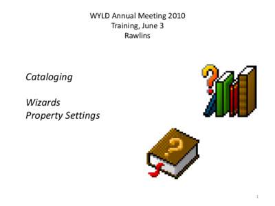 WYLD Annual Meeting 2010 Training, June 3 Rawlins Cataloging Wizards