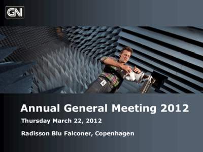 Annual General Meeting 2012 Thursday March 22, 2012 Radisson Blu Falconer, Copenhagen GN Store Nord