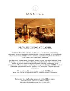 PRIVATE DINING AT DANIEL Chef Daniel Boulud is delighted to offer you a one-of-a-kind private dining experience at his acclaimed restaurant. DANIEL is a perfect setting for both business and social occasions, with the le