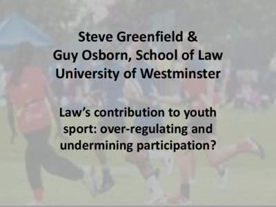 Steve Greenfield & Guy Osborn, School of Law University of Westminster Law’s contribution to youth sport: over-regulating and undermining participation?