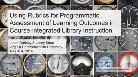 Using Rubrics for Programmatic Assessment of Learning Outcomes in Course-integrated Library Instruction Laura Gariepy & Jenny Stout Virginia Commonwealth University August 4, 2014