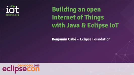 Building an open Internet of Things with Java & Eclipse IoT Benjamin Cabé – Eclipse Foundation  IoT is Big