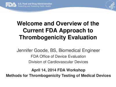 Welcome and Overview of the Current FDA Approach to Thrombogenicity Evaluation Jennifer Goode, BS, Biomedical Engineer FDA Office of Device Evaluation Division of Cardiovascular Devices