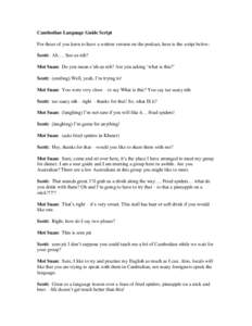 Cambodian Language Guide Script For those of you keen to have a written version on the podcast, here is the script below: Scott: Ah…. Soo ee nih? Mot Suan: Do you mean s’uh-ee nih? Are you asking ‘what is this?’ 