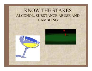 KNOW THE STAKES ALCOHOL, SUBSTANCE ABUSE AND GAMBLING KNOW THE STAKES ALCOHOL, SUBSTANCE ABUSE AND