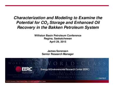 Characterization and Modeling to Examine the Potential for CO2 Storage and Enhanced Oil Recovery in the Bakken Petroleum System Williston Basin Petroleum Conference Regina, Saskatchewan April 29, 2015