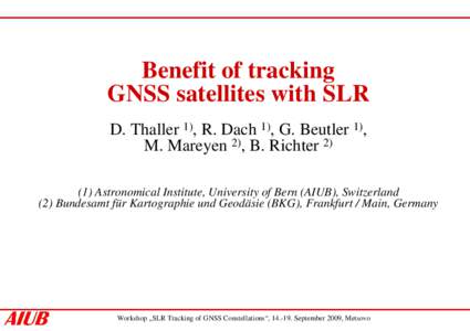 Benefit of tracking GNSS satellites with SLR D. Thaller 1), R. Dach 1), G. Beutler 1), M. Mareyen 2), B. Richter[removed]Astronomical Institute, University of Bern (AIUB), Switzerland (2) Bundesamt für Kartographie und G