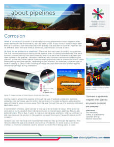 about pipelines Corrosion What is corrosion? Corrosion is a naturally occurring phenomenon which happens when metal reacts with the environment, such as water or soil. If you think of a chain that’s been left out in th