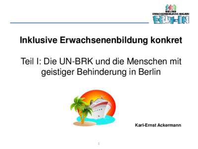 Inklusive Erwachsenenbildung konkret  Teil I: Die UN-BRK und die Menschen mit geistiger Behinderung in Berlin  Karl-Ernst Ackermann