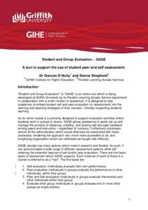 Student and Group Evaluation – SAGE A tool to support the use of student peer and self assessment. Dr Duncan D Nulty1 and Donna Shepherd2 1  Griffith Institute for Higher Education