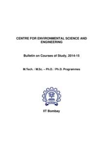 CENTRE FOR ENVIRONMENTAL SCIENCE AND ENGINEERING Bulletin on Courses of Study, [removed]M.Tech. / M.Sc. – Ph.D. / Ph.D. Programmes