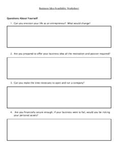 Business Idea Feasibility Worksheet  Questions About Yourself 1. Can you envision your life as an entrepreneur? What would change?  2. Are you prepared to offer your business idea all the motivation and passion required?