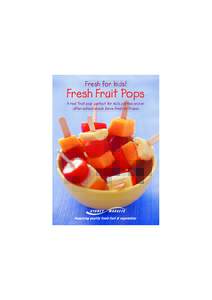 Fresh for kids!  Fresh Fruit Pops A real ‘fruit pop’ perfect for kid’s parties and an after-school snack. Serve fresh or frozen.