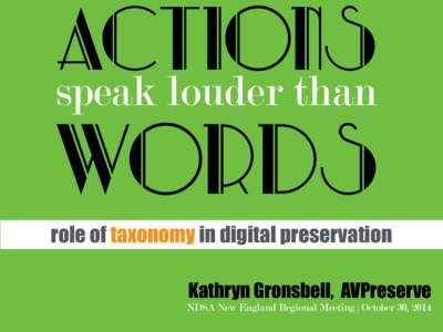 ACTIONS speak louder than WORDS role of taxonomy in digital preservation Kathryn Gronsbell, AVPreserve