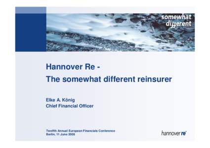Hannover Re The somewhat different reinsurer Elke A. König Chief Financial Officer Twelfth Annual European Financials Conference Berlin, 11 June 2008