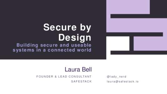 Secure by Design B uild in g s e c u r e a nd us e a ble s ys t e ms in a c o n n e c t ed w o rld  Laura Bell