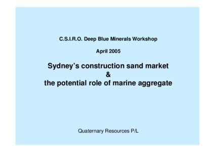 C.S.I.R.O. Deep Blue Minerals Workshop April 2005 Sydney’s construction sand market & the potential role of marine aggregate