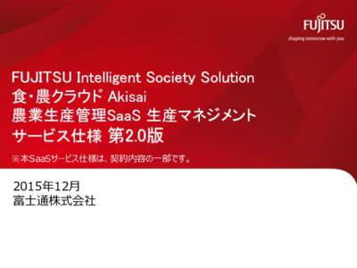 FUJITSU Intelligent Society Solution 食・農クラウド Akisai 農業生産管理SaaS 生産マネジメント サービス仕様 第2.0版 ※本SaaSサービス仕様は、契約内容の一部です。