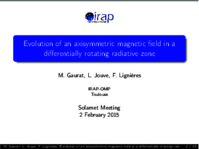 Evolution of an axisymmetric magnetic field in a diﬀerentially rotating radiative zone M. Gaurat, L. Jouve, F. Lignières IRAP-OMP Toulouse