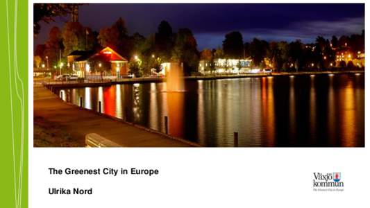 The Greenest City in Europe Ulrika Nord Why coordination of goods? • Political excersice from the Centre & Right-wing alliance 2007