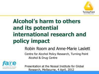 Alcohol’s harm to others and its potential international research and policy impact Robin Room and Anne-Marie Laslett Centre for Alcohol Policy Research, Turning Point