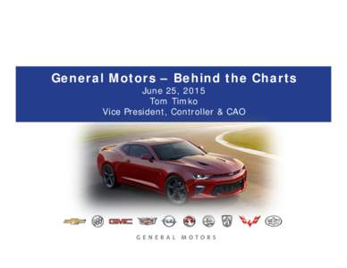 General Motors – Behind the Charts June 25, 2015 Tom Timko Vice President, Controller & CAO  Forward Looking Statements