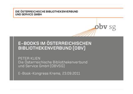 DIE ÖSTERREICHISCHE BIBLIOTHEKENVERBUND UND SERVICE GMBH E-BOOKS IM ÖSTERREICHISCHEN BIBLIOTHEKENVERBUND (OBV) PETER KLIEN