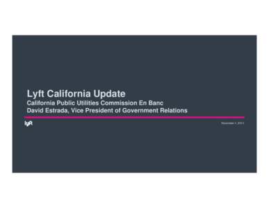 Lyft California Update California Public Utilities Commission En Banc David Estrada, Vice President of Government Relations November 4, 2014  Lyft Update