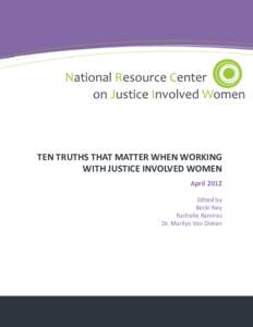 TEN TRUTHS THAT MATTER WHEN WORKING WITH JUSTICE INVOLVED WOMEN April 2012 Edited by Becki Ney Rachelle Ramirez