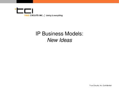 IP Business Models: New Ideas True Circuits, Inc. Confidential  Semiconductor Industry: “Mature” or “Remix”